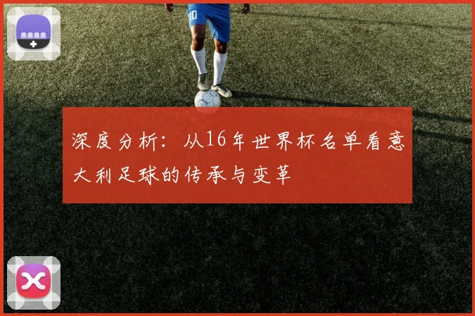 深度分析：从16年世界杯名单看意大利足球的传承与变革