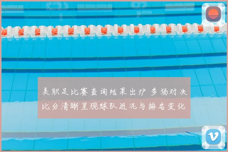 美职足比赛查询结果出炉 多场对决比分清晰呈现球队近况与排名变化