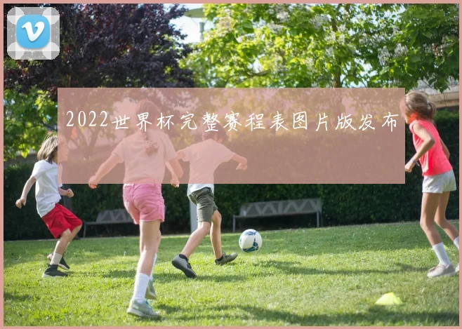 2022世界杯完整赛程表图片版发布