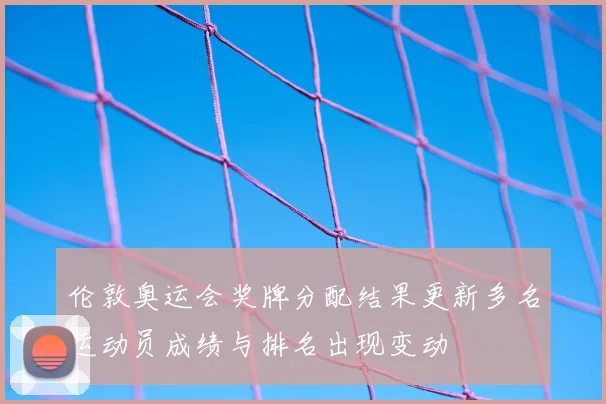 伦敦奥运会奖牌分配结果更新多名运动员成绩与排名出现变动