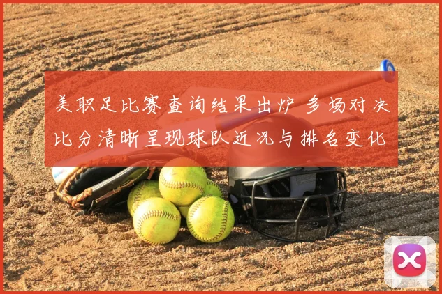 美职足比赛查询结果出炉 多场对决比分清晰呈现球队近况与排名变化