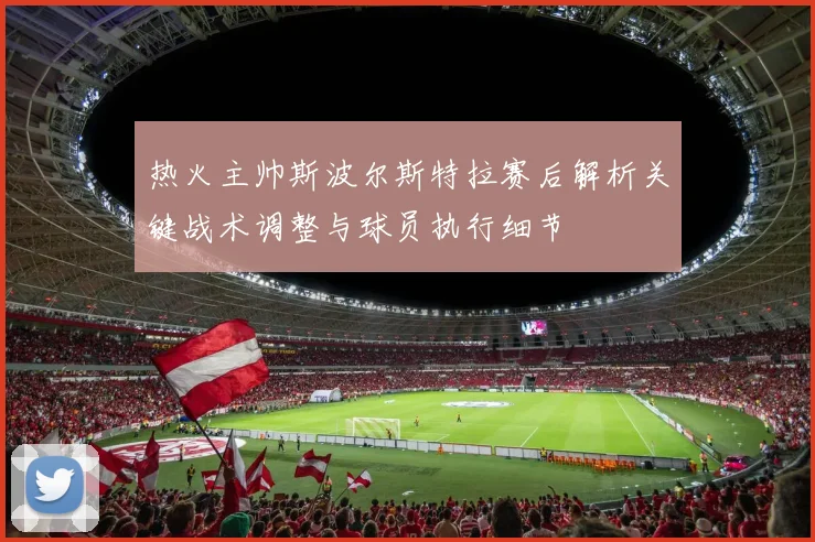 热火主帅斯波尔斯特拉赛后解析关键战术调整与球员执行细节
