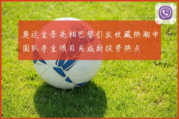 奥运金条亮相巴黎引发收藏热潮中国队夺金项目或成新投资热点