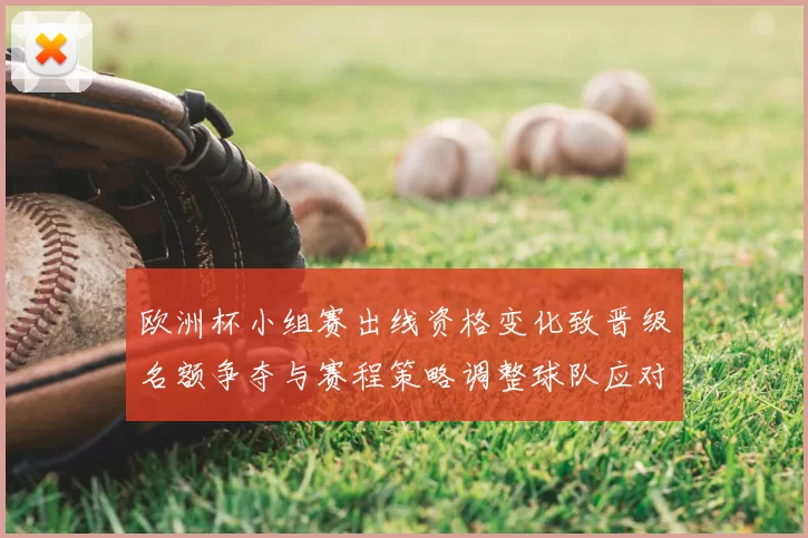 欧洲杯小组赛出线资格变化致晋级名额争夺与赛程策略调整球队应对