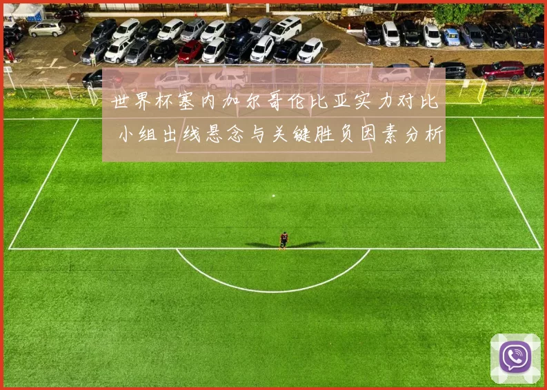 世界杯塞内加尔哥伦比亚实力对比 小组出线悬念与关键胜负因素分析