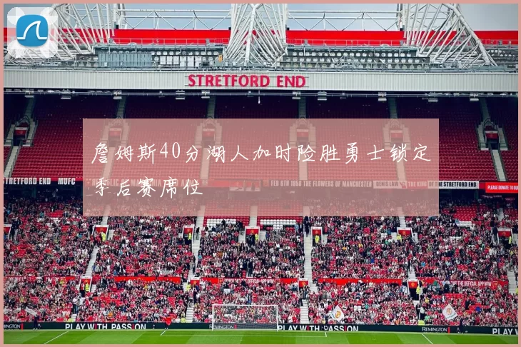 詹姆斯40分湖人加时险胜勇士锁定季后赛席位