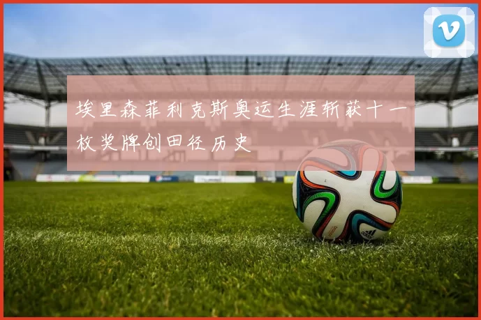 埃里森菲利克斯奥运生涯斩获十一枚奖牌创田径历史