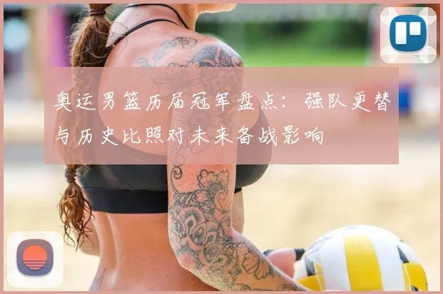 奥运男篮历届冠军盘点:强队更替与历史比照对未来备战影响