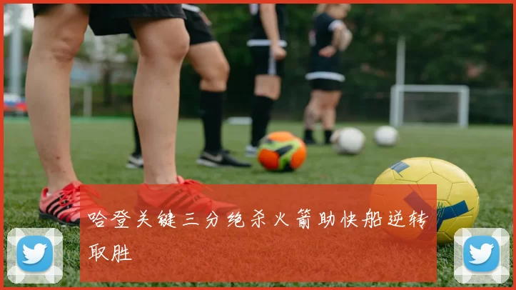 哈登关键三分绝杀火箭助快船逆转取胜