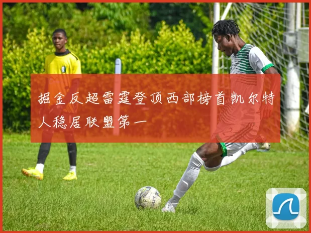 掘金反超雷霆登顶西部榜首凯尔特人稳居联盟第一