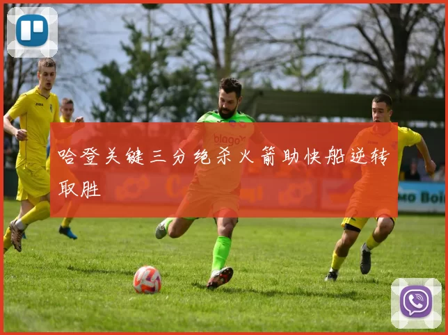 哈登关键三分绝杀火箭助快船逆转取胜