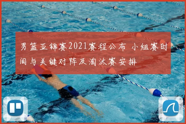 男篮亚锦赛2021赛程公布 小组赛时间与关键对阵及淘汰赛安排