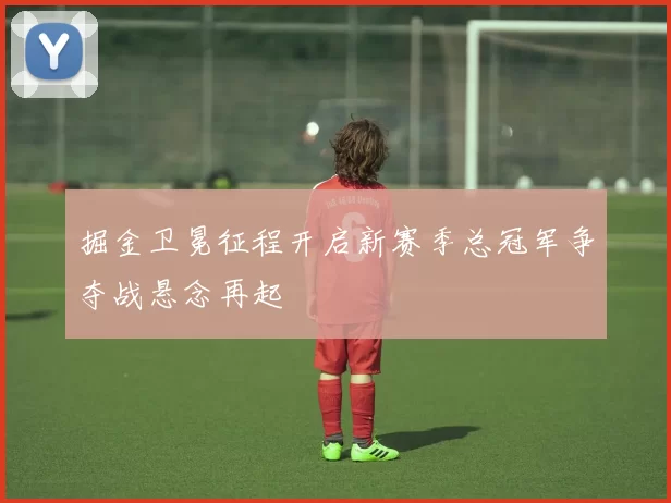 掘金卫冕征程开启新赛季总冠军争夺战悬念再起